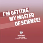 Square image for admitted students to share on social media announcing they were accepted to Harvard Chan School, which reads, "I'm getting my Master of Science!" in bold type with the School's shield at the bottom.