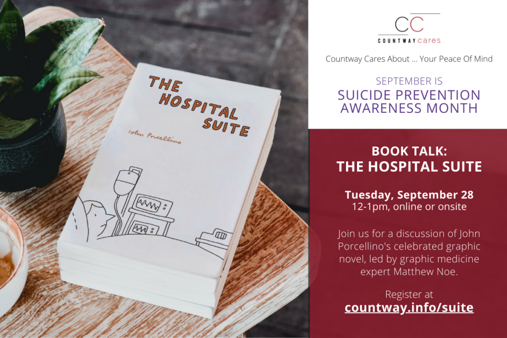 Countway Cares About ... Your Peace Of Mind. September is Suicide Prevention Awareness Month. Book Talk: The Hospital Suite. Tuesday, September 28, 12-1pm, online or onsite. Join us for a discussion of John Porcellino's celebrated graphic novel, led by graphic medicine expert Matthew Noe. Register at countway.info/suite.