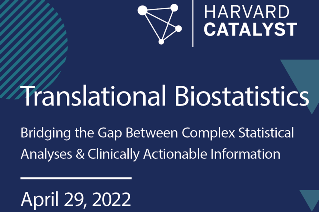 Harvard Catalyst.Translational Biostatistics – Bridging the Gap Between Complex Statistical Analyses and Clinically Actionable Information. April 29, 2022.