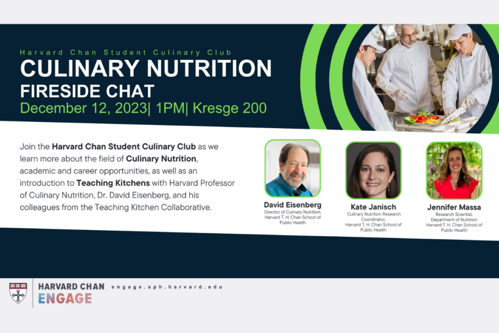Join the Harvard Chan Student Culinary Club as we learn more about the field of Culinary Nutrition, academic and career opportunities, as well as an introduction to Teaching Kitchens with Harvard Professor of Culinary Nutrition, Dr. David Eisenberg, and his colleagues from the Teaching Kitchen Collaborative.