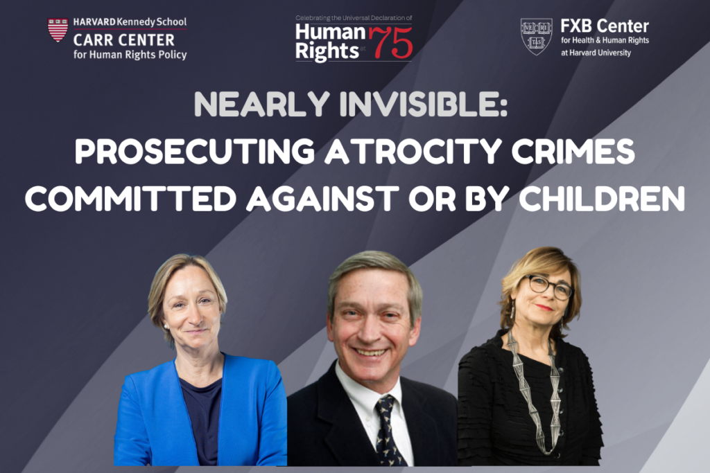 Harvard Kennedy School Carr Center for Human Rights Policy logo, Celebrating the Universal Declaration of Human Rights at 75 logo, FXB Center for Health & Human Rights at Harvard University logo, Nearly Invisible: Prosecuting Atrocity Crimes Committed Against or By Children. Photos of Cecile Aptel, Larry D. Johnson, Jacqueline Bhabha.
