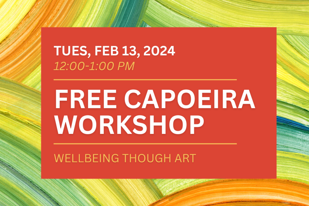 Text in front of colorful brushstroke background reads "Tues, Feb 13, 2024, 12:00-1:00pm, Free Capoeira Workshop, Wellbeing Through Art"